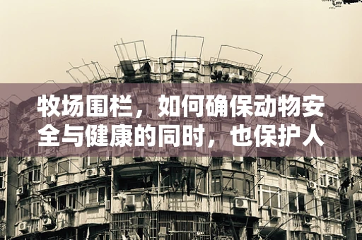 牧场围栏，如何确保动物安全与健康的同时，也保护人类？