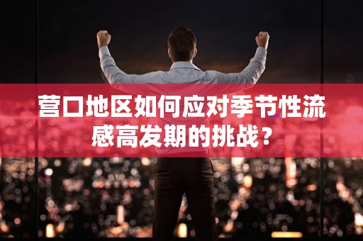 营口地区如何应对季节性流感高发期的挑战？