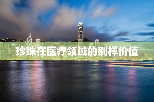 珍珠在医疗领域的别样价值