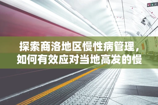 探索商洛地区慢性病管理，如何有效应对当地高发的慢性病？
