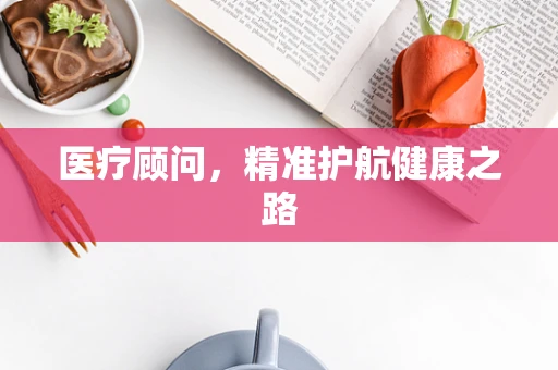 医疗顾问，精准护航健康之路