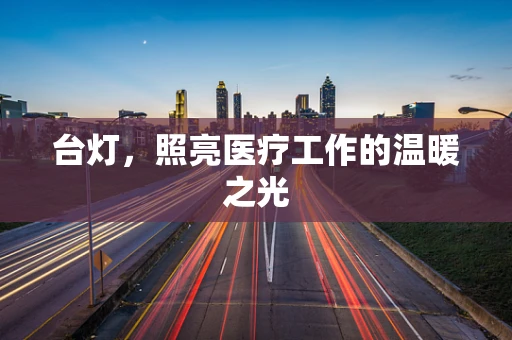 台灯，照亮医疗工作的温暖之光