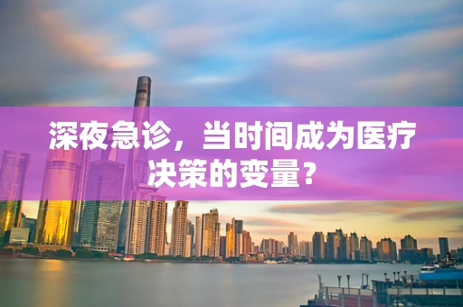深夜急诊，当时间成为医疗决策的变量？
