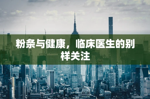 粉条与健康，临床医生的别样关注