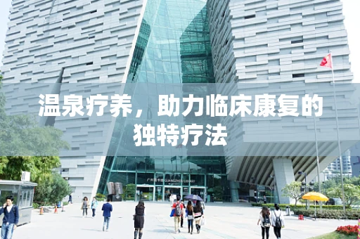 温泉疗养，助力临床康复的独特疗法