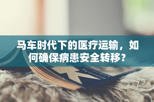 马车时代下的医疗运输，如何确保病患安全转移？