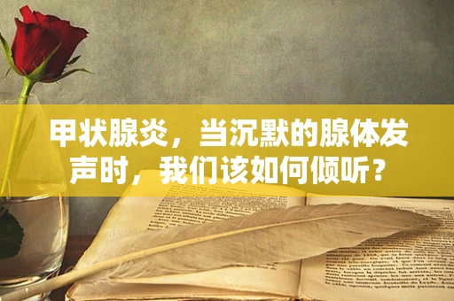 甲状腺炎，当沉默的腺体发声时，我们该如何倾听？
