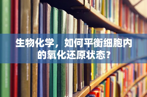 生物化学，如何平衡细胞内的氧化还原状态？