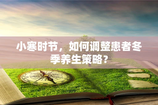 小寒时节，如何调整患者冬季养生策略？