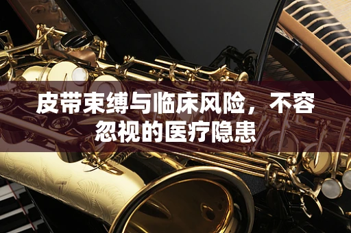 皮带束缚与临床风险，不容忽视的医疗隐患