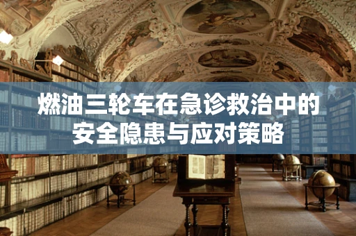 燃油三轮车在急诊救治中的安全隐患与应对策略