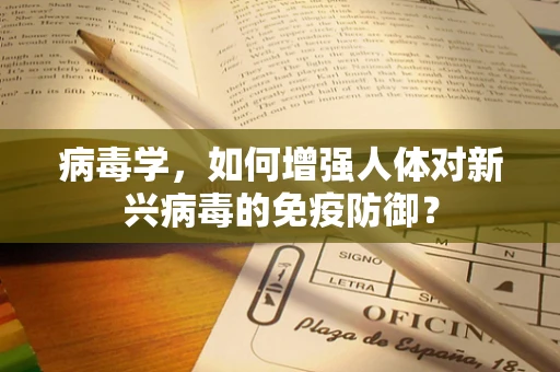 病毒学，如何增强人体对新兴病毒的免疫防御？
