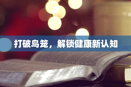 打破鸟笼，解锁健康新认知