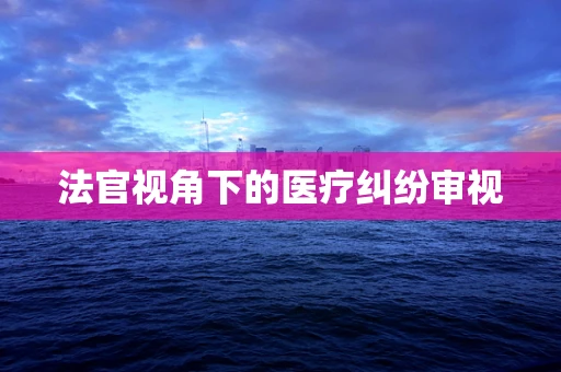 法官视角下的医疗纠纷审视