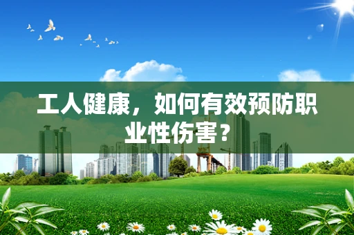 工人健康，如何有效预防职业性伤害？
