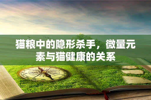 猫粮中的隐形杀手，微量元素与猫健康的关系