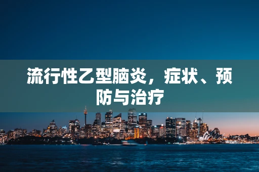 流行性乙型脑炎，症状、预防与治疗