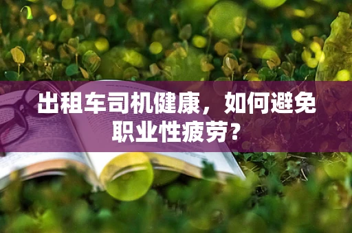 出租车司机健康，如何避免职业性疲劳？