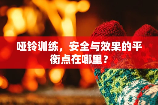 哑铃训练，安全与效果的平衡点在哪里？