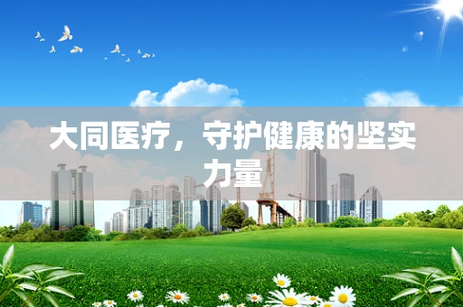 大同医疗，守护健康的坚实力量
