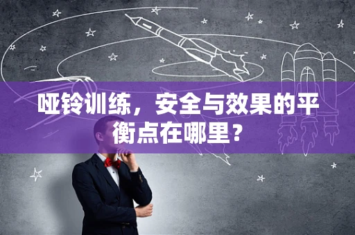 哑铃训练，安全与效果的平衡点在哪里？