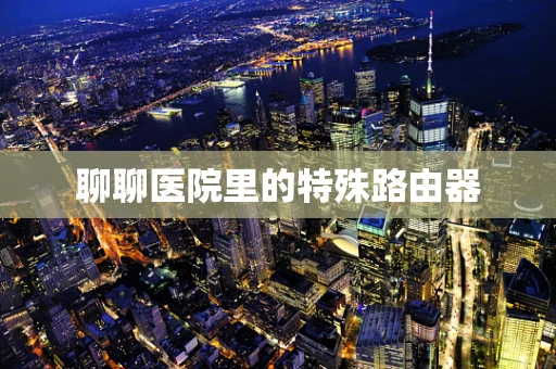 聊聊医院里的特殊路由器