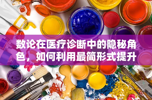 数论在医疗诊断中的隐秘角色，如何利用最简形式提升诊断效率？