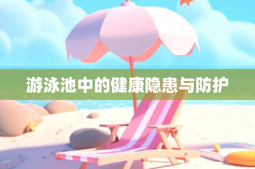 游泳池中的健康隐患与防护