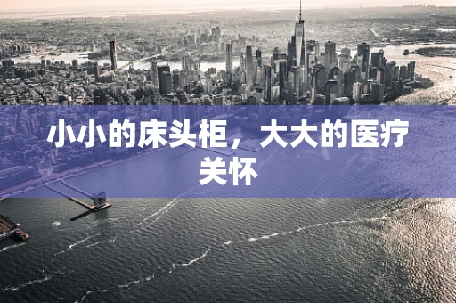 小小的床头柜，大大的医疗关怀