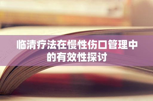 临清疗法在慢性伤口管理中的有效性探讨