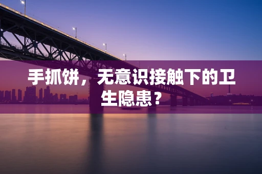 手抓饼，无意识接触下的卫生隐患？