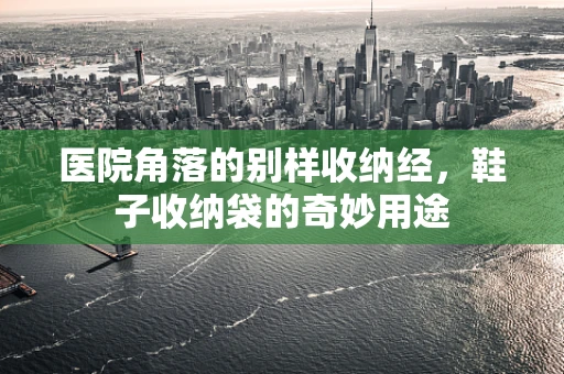 医院角落的别样收纳经，鞋子收纳袋的奇妙用途