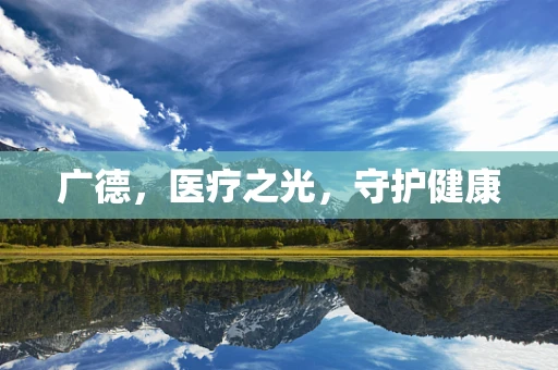 广德，医疗之光，守护健康