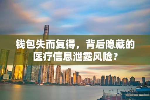 钱包失而复得，背后隐藏的医疗信息泄露风险？