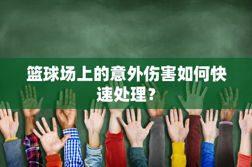 篮球场上的意外伤害如何快速处理？