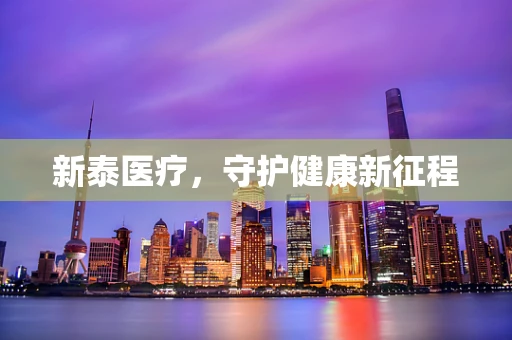新泰医疗，守护健康新征程