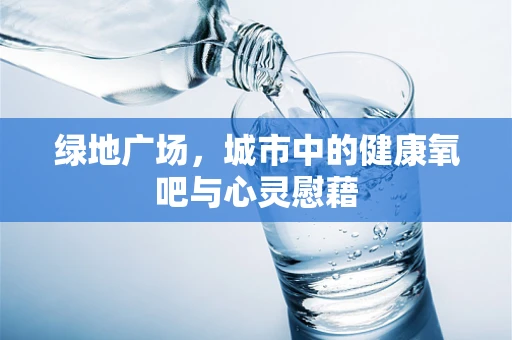 绿地广场，城市中的健康氧吧与心灵慰藉