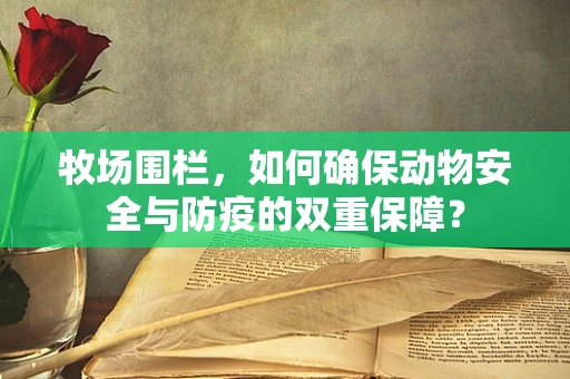 牧场围栏，如何确保动物安全与防疫的双重保障？