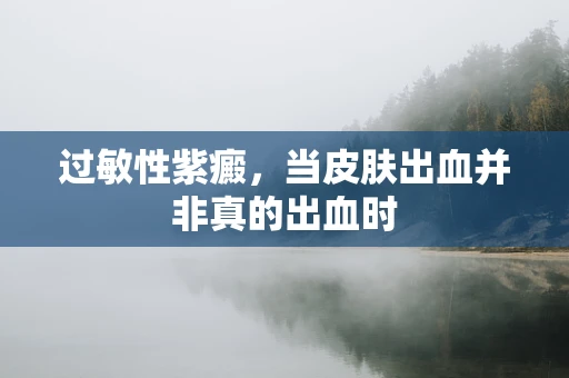 过敏性紫癜，当皮肤出血并非真的出血时