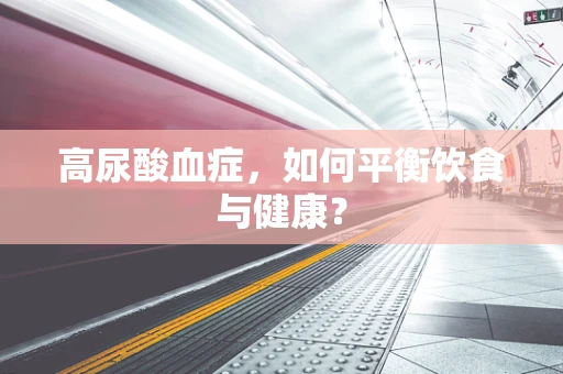高尿酸血症，如何平衡饮食与健康？