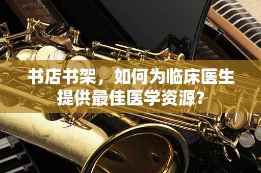书店书架，如何为临床医生提供最佳医学资源？