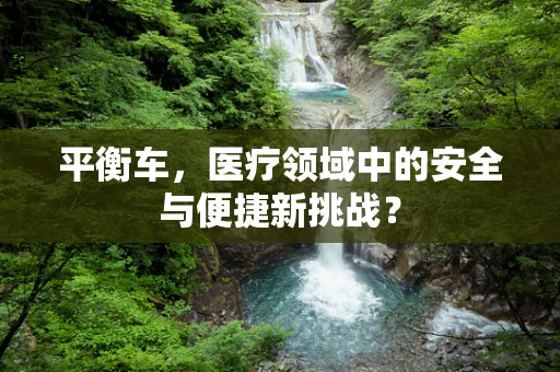 平衡车，医疗领域中的安全与便捷新挑战？