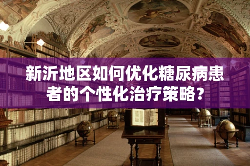 新沂地区如何优化糖尿病患者的个性化治疗策略？