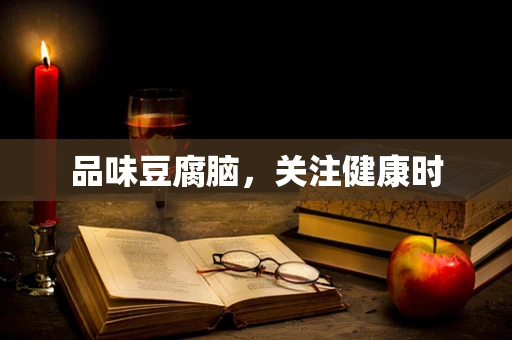 品味豆腐脑，关注健康时
