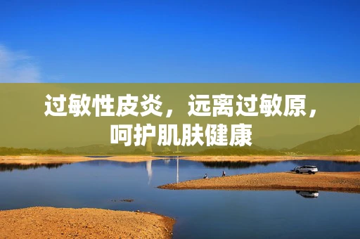 过敏性皮炎，远离过敏原，呵护肌肤健康