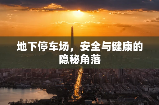地下停车场，安全与健康的隐秘角落