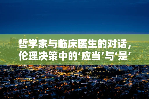 哲学家与临床医生的对话，伦理决策中的‘应当’与‘是’之辨