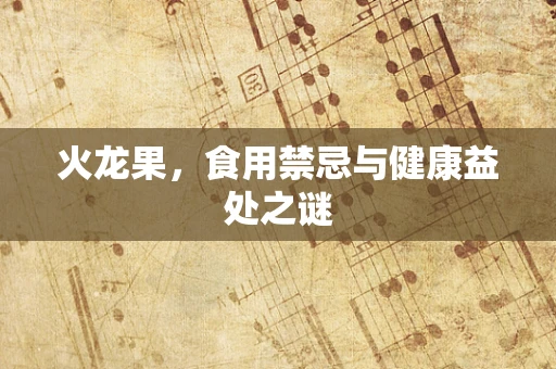 火龙果，食用禁忌与健康益处之谜