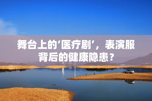 舞台上的‘医疗剧’，表演服背后的健康隐患？