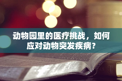 动物园里的医疗挑战，如何应对动物突发疾病？